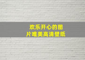 欢乐开心的图片唯美高清壁纸