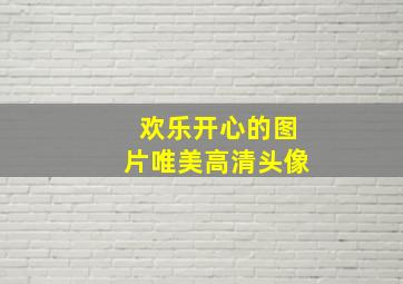 欢乐开心的图片唯美高清头像