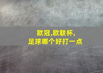 欧冠,欧联杯,足球哪个好打一点