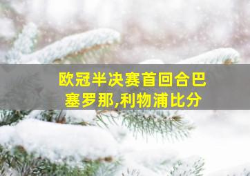 欧冠半决赛首回合巴塞罗那,利物浦比分