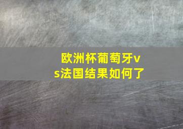 欧洲杯葡萄牙vs法国结果如何了