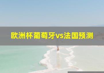 欧洲杯葡萄牙vs法国预测