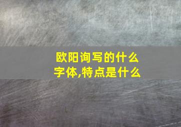 欧阳询写的什么字体,特点是什么