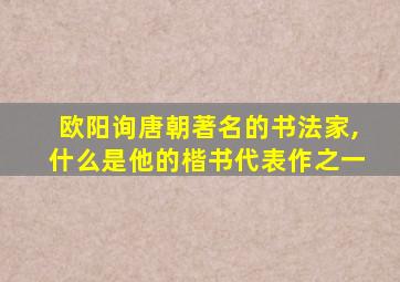 欧阳询唐朝著名的书法家,什么是他的楷书代表作之一