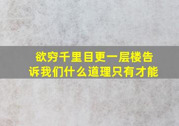 欲穷千里目更一层楼告诉我们什么道理只有才能