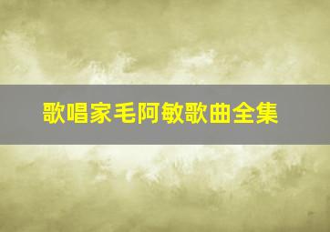 歌唱家毛阿敏歌曲全集