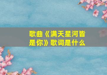 歌曲《满天星河皆是你》歌词是什么