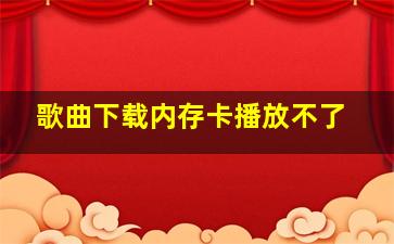 歌曲下载内存卡播放不了