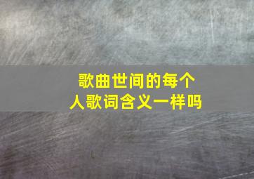 歌曲世间的每个人歌词含义一样吗