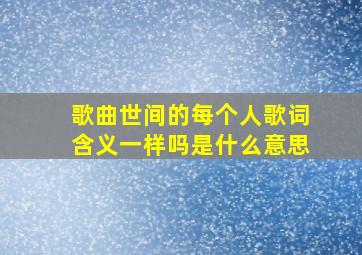 歌曲世间的每个人歌词含义一样吗是什么意思