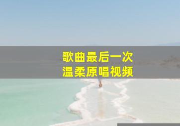 歌曲最后一次温柔原唱视频