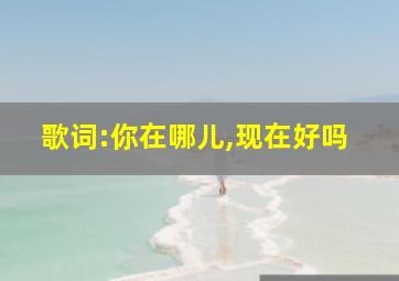 歌词:你在哪儿,现在好吗