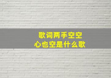 歌词两手空空心也空是什么歌