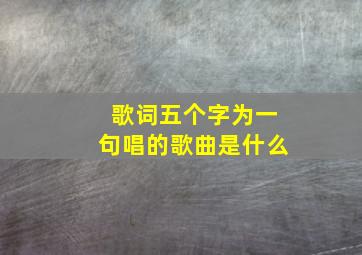 歌词五个字为一句唱的歌曲是什么