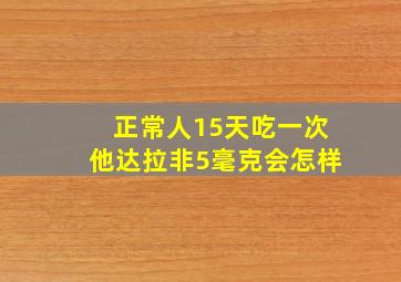 正常人15天吃一次他达拉非5毫克会怎样