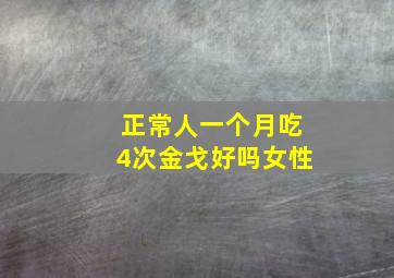 正常人一个月吃4次金戈好吗女性