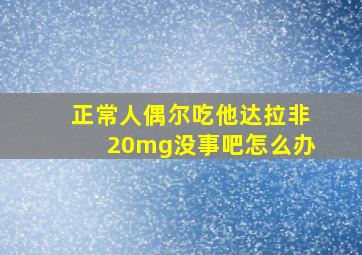 正常人偶尔吃他达拉非20mg没事吧怎么办