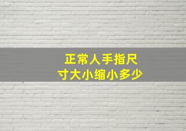 正常人手指尺寸大小缩小多少