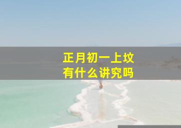 正月初一上坟有什么讲究吗