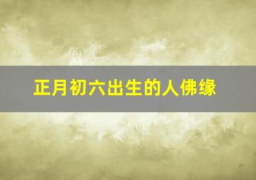 正月初六出生的人佛缘