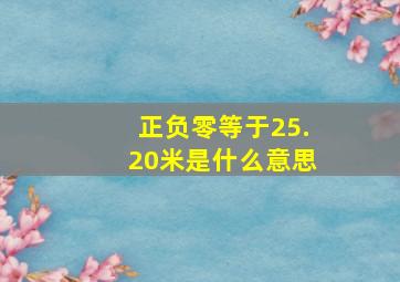 正负零等于25.20米是什么意思