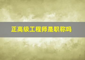 正高级工程师是职称吗