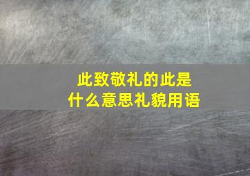 此致敬礼的此是什么意思礼貌用语