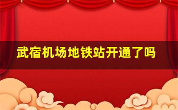 武宿机场地铁站开通了吗