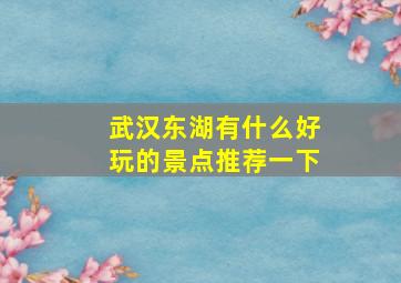 武汉东湖有什么好玩的景点推荐一下