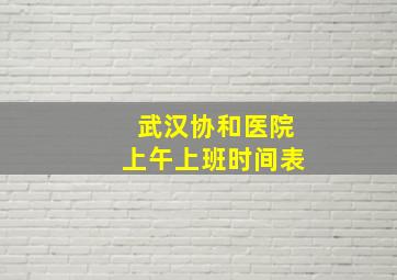 武汉协和医院上午上班时间表