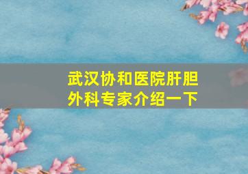 武汉协和医院肝胆外科专家介绍一下