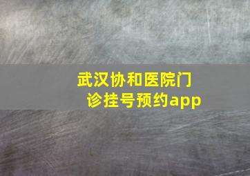 武汉协和医院门诊挂号预约app