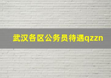 武汉各区公务员待遇qzzn