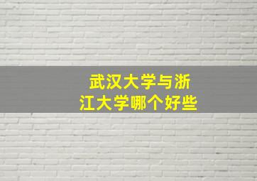 武汉大学与浙江大学哪个好些