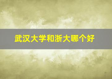 武汉大学和浙大哪个好