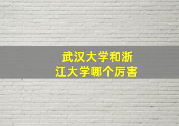 武汉大学和浙江大学哪个厉害