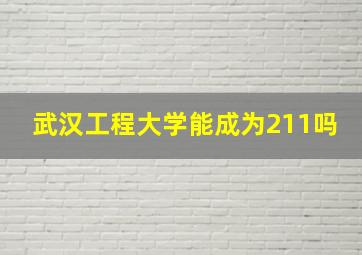 武汉工程大学能成为211吗