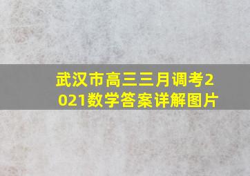 武汉市高三三月调考2021数学答案详解图片