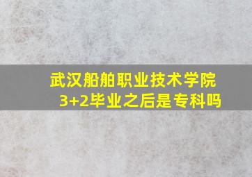 武汉船舶职业技术学院3+2毕业之后是专科吗