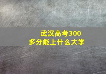 武汉高考300多分能上什么大学