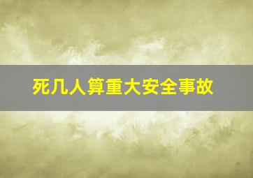 死几人算重大安全事故