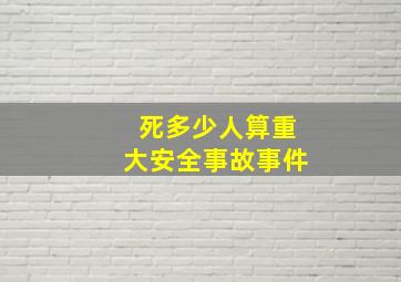 死多少人算重大安全事故事件