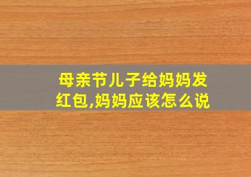 母亲节儿子给妈妈发红包,妈妈应该怎么说