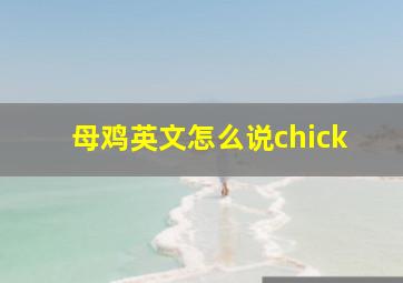 母鸡英文怎么说chick