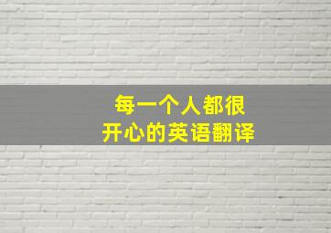 每一个人都很开心的英语翻译