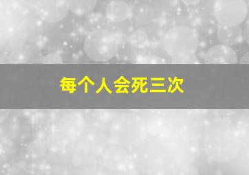 每个人会死三次