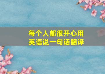 每个人都很开心用英语说一句话翻译