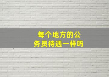 每个地方的公务员待遇一样吗