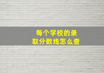 每个学校的录取分数线怎么查