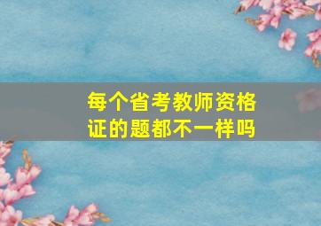 每个省考教师资格证的题都不一样吗